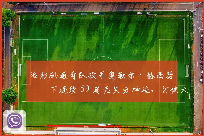 洛杉矶道奇队投手奥勒尔·赫西瑟创下连续 59 局无失分神迹，打破大联盟纪录