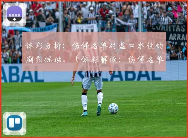 体彩分析：伤停名单对盘口水位的剧烈扰动。（体彩解读：伤停名单引发盘口水位的剧烈波动）