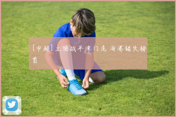 [中超]主场战平津门虎 海港错失榜首
