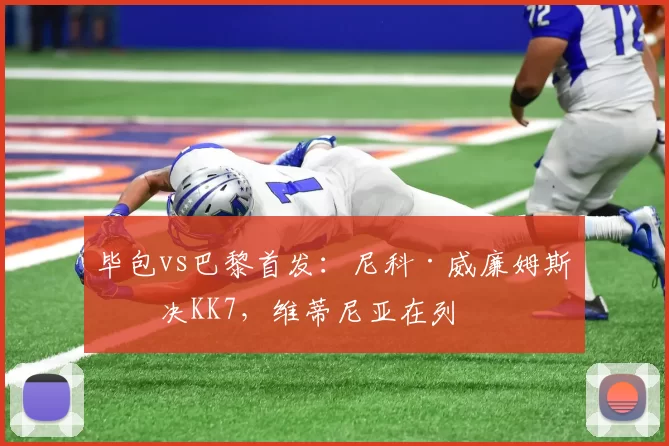 毕包vs巴黎首发：尼科·威廉姆斯对决KK7，维蒂尼亚在列