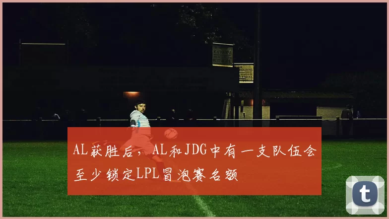 AL获胜后，AL和JDG中有一支队伍会至少锁定LPL冒泡赛名额