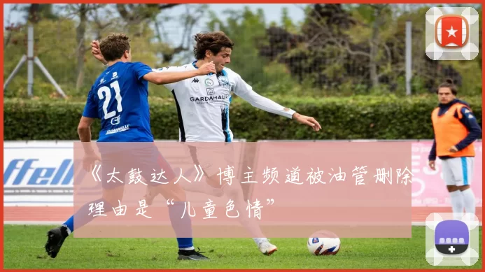 《太鼓达人》博主频道被油管删除 理由是“儿童色情”