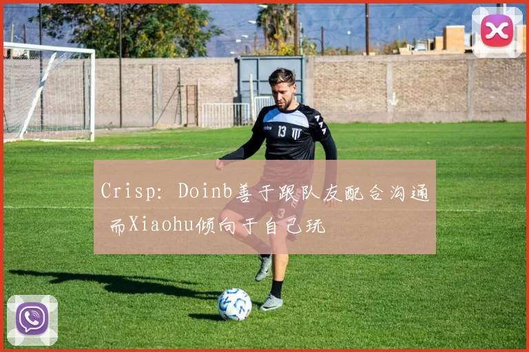 Crisp：Doinb善于跟队友配合沟通 而Xiaohu倾向于自己玩