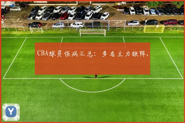 CBA球员伤病汇总：多名主力缺阵,