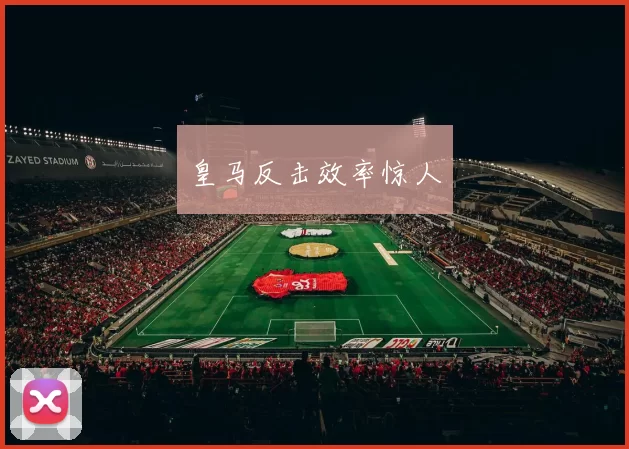 皇马反击效率惊人